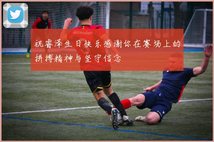 祝睿泽生日快乐感谢你在赛场上的拼搏精神与坚守信念