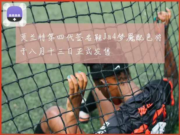 莫兰特第四代签名鞋Ja4梦魇配色将于八月十三日正式发售