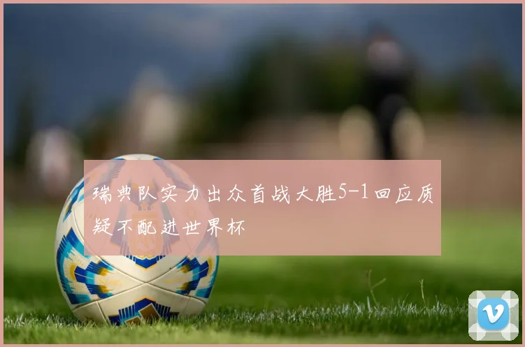 瑞典队实力出众首战大胜5-1回应质疑不配进世界杯