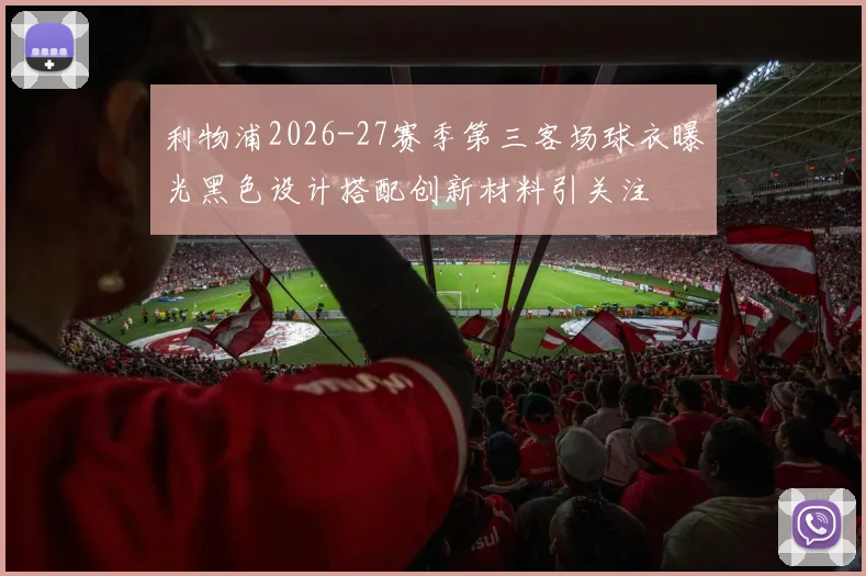 利物浦2026-27赛季第三客场球衣曝光黑色设计搭配创新材料引关注