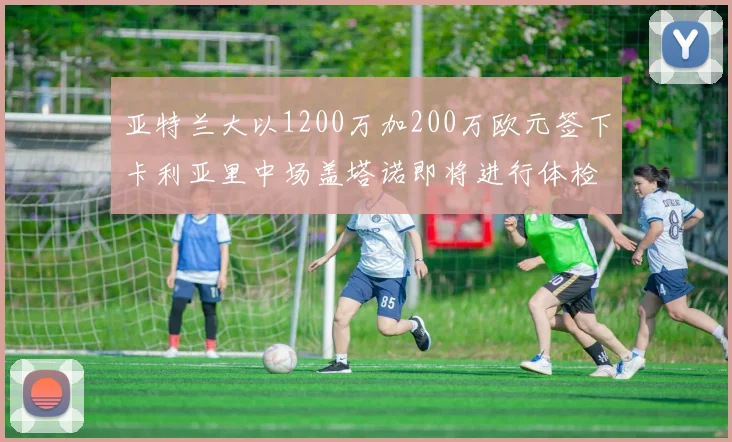 亚特兰大以1200万加200万欧元签下卡利亚里中场盖塔诺即将进行体检